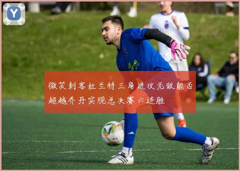 微笑刺客杜兰特三角进攻无敌能否超越乔丹实现总决赛六连胜