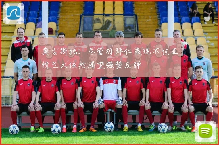 奥古斯托：尽管对拜仁表现不佳亚特兰大依然渴望强势反弹