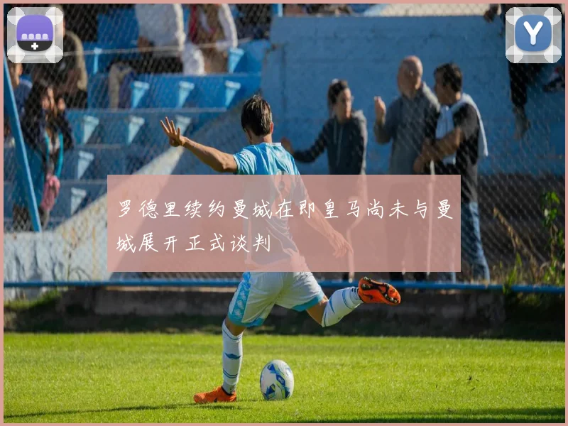 罗德里续约曼城在即皇马尚未与曼城展开正式谈判