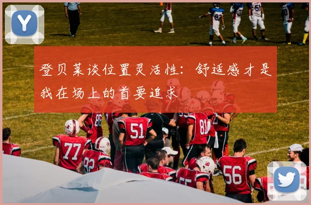 登贝莱谈位置灵活性：舒适感才是我在场上的首要追求