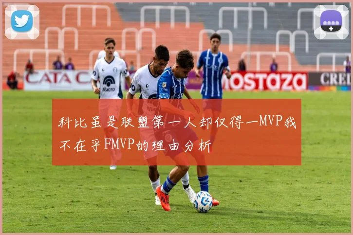 科比虽是联盟第一人却仅得一MVP我不在乎FMVP的理由分析