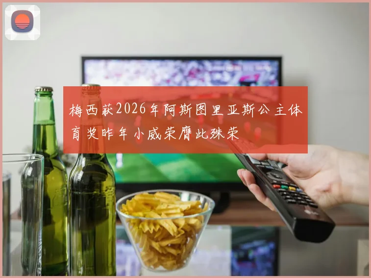 梅西获2026年阿斯图里亚斯公主体育奖昨年小威荣膺此殊荣