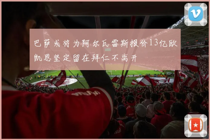 巴萨或将为阿尔瓦雷斯报价13亿欧凯恩坚定留在拜仁不离开