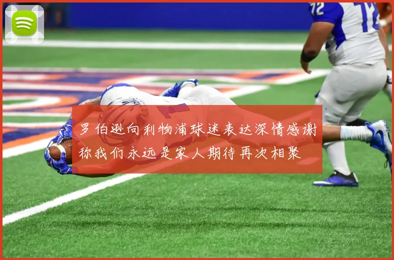 罗伯逊向利物浦球迷表达深情感谢称我们永远是家人期待再次相聚