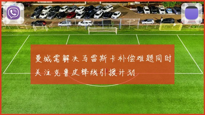 曼城需解决马雷斯卡补偿难题同时关注克鲁皮锋线引援计划