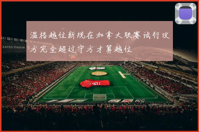 温格越位新规在加拿大联赛试行攻方完全超过守方才算越位