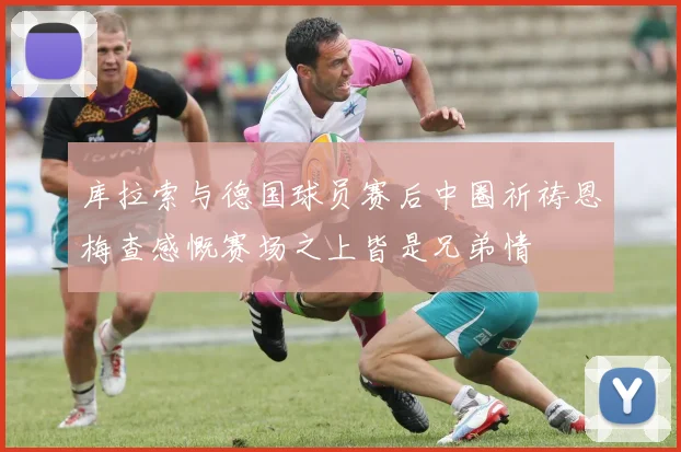 库拉索与德国球员赛后中圈祈祷恩梅查感慨赛场之上皆是兄弟情