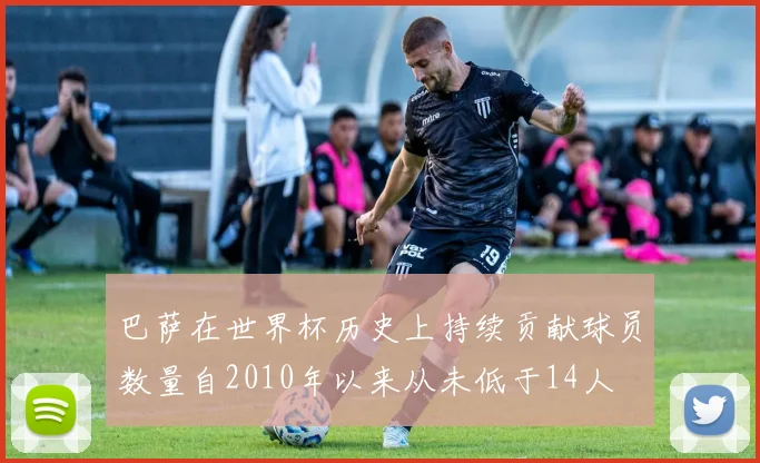 巴萨在世界杯历史上持续贡献球员数量自2010年以来从未低于14人